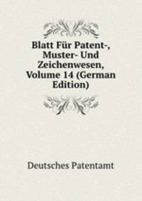 Blatt Fur Patent-, Muster- Und Zeichenwesen, Volume 14 (German Edition)