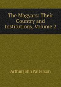 The Magyars: Their Country and Institutions, Volume 2