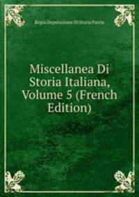 Miscellanea Di Storia Italiana, Volume 5 (French Edition)
