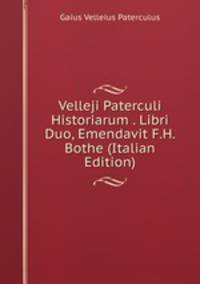 Velleji Paterculi Historiarum . Libri Duo, Emendavit F.H. Bothe (Italian Edition)