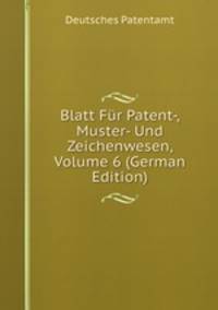 Blatt Fur Patent-, Muster- Und Zeichenwesen, Volume 6 (German Edition)