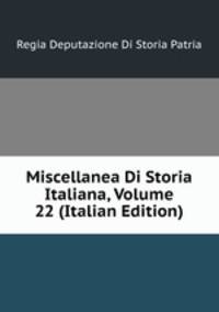 Miscellanea Di Storia Italiana, Volume 22 (Italian Edition)