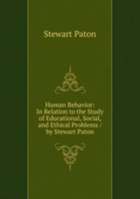 Human Behavior: In Relation to the Study of Educational, Social, and Ethical Problems / by Stewart Paton