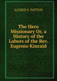 The Hero Missionary Or, a History of the Labors of the Rev. Eugenio Kincaid