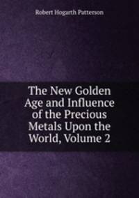 The New Golden Age and Influence of the Precious Metals Upon the World, Volume 2