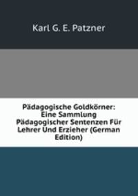 Padagogische Goldkorner: Eine Sammlung Padagogischer Sentenzen Fur Lehrer Und Erzieher (German Edition)