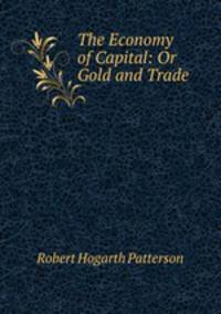 The Economy of Capital: Or Gold and Trade