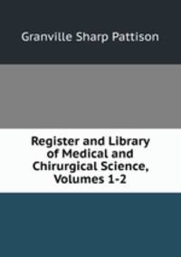 Register and Library of Medical and Chirurgical Science, Volumes 1-2