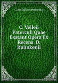 C. Velleii Paterculi Quae Exstant Opera Ex Recens. D. Ruhnkenii
