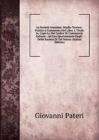 La Societa Anonima: Studio Teorico-Pratico a Commento Del Libro I, Titolo Ix, Capo Lo Del Codice Di Commercio Italiano : Ad Uso Specialmente Degli . Delle Societa Di Tal Natura (Italian Edition)