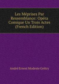 Les Meprises Par Ressemblance: Opera Comique Un Trois Actes (French Edition)