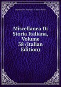 Miscellanea Di Storia Italiana, Volume 38 (Italian Edition)
