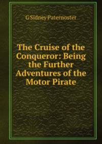 The Cruise of the Conqueror: Being the Further Adventures of the Motor Pirate
