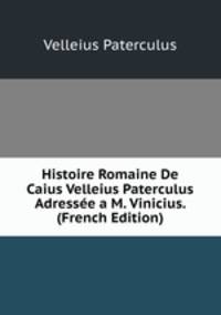 Histoire Romaine De Caius Velleius Paterculus Adressee a M. Vinicius. (French Edition)