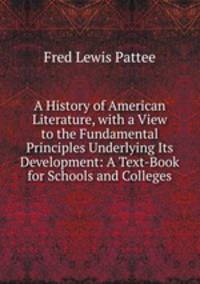 A History of American Literature, with a View to the Fundamental Principles Underlying Its Development: A Text-Book for Schools and Colleges