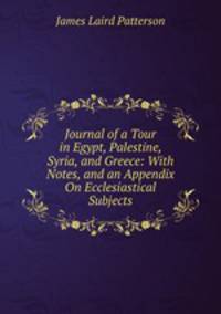 Journal of a Tour in Egypt, Palestine, Syria, and Greece: With Notes, and an Appendix On Ecclesiastical Subjects