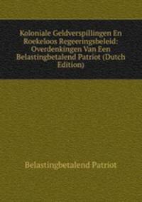 Koloniale Geldverspillingen En Roekeloos Regeeringsbeleid: Overdenkingen Van Een Belastingbetalend Patriot (Dutch Edition)