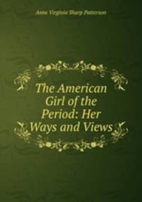 The American Girl of the Period: Her Ways and Views