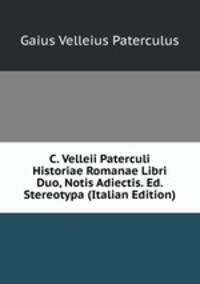 C. Velleii Paterculi Historiae Romanae Libri Duo, Notis Adiectis. Ed. Stereotypa (Italian Edition)