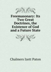 Freemasonary: Its Two Great Doctrines, the Existence of God and a Future State