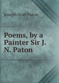 Poems, by a Painter Sir J.N. Paton.