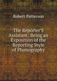 The Reporter'S Assistant: Being an Exposition of the Reporting Style of Phonography