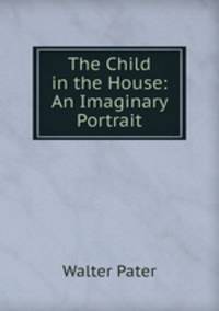 The Child in the House: An Imaginary Portrait