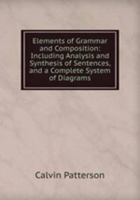 Elements of Grammar and Composition: Including Analysis and Synthesis of Sentences, and a Complete System of Diagrams