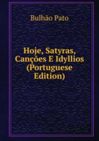 Hoje, Satyras, Cancoes E Idyllios (Portuguese Edition)