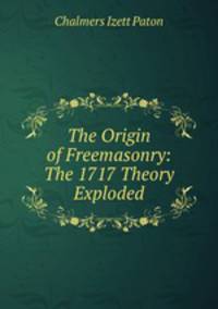 The Origin of Freemasonry: The 1717 Theory Exploded