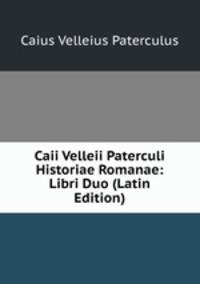 Caii Velleii Paterculi Historiae Romanae: Libri Duo (Latin Edition)