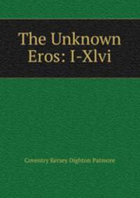 The Unknown Eros: I-Xlvi