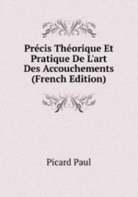 Pr?cis Th?orique Et Pratique De L'art Des Accouchements (French Edition)