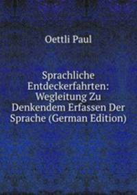 Sprachliche Entdeckerfahrten: Wegleitung Zu Denkendem Erfassen Der Sprache (German Edition)