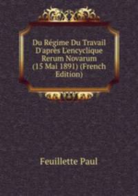Du R?gime Du Travail D'apr?s L'encyclique Rerum Novarum (15 Mai 1891) (French Edition)