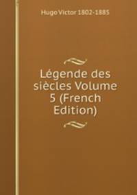 Legende des siecles Volume 5 (French Edition)