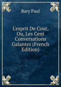 L'esprit De Cour, Ou, Les Cent Conversations Galantes (French Edition)