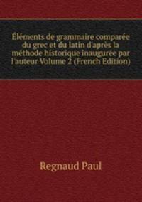 ?l?ments de grammaire compar?e du grec et du latin d'apr?s la m?thode historique inaugur?e par l'auteur Volume 2 (French Edition)