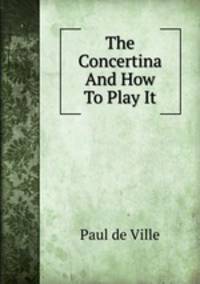 The Concertina And How To Play It