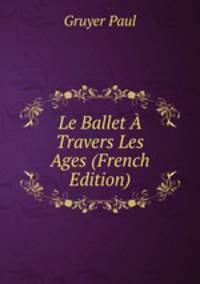 Le Ballet A Travers Les Ages (French Edition)