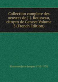 Collection complete des oeuvres de J.J. Rousseau, citoyen de Geneve Volume 3 (French Edition)