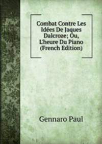 Combat Contre Les Id?es De Jaques Dalcroze; Ou, L'heure Du Piano (French Edition)