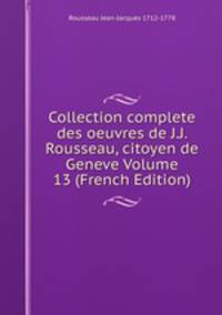Collection complete des oeuvres de J.J. Rousseau, citoyen de Geneve Volume 13 (French Edition)