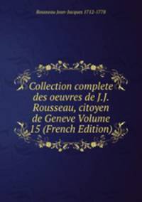 Collection complete des oeuvres de J.J. Rousseau, citoyen de Geneve Volume 15 (French Edition)