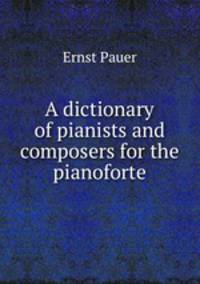A dictionary of pianists and composers for the pianoforte