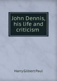 John Dennis, his life and criticism .
