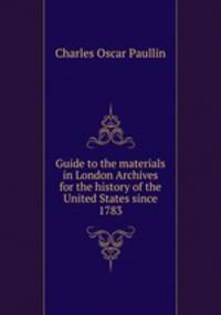 Guide to the materials in London Archives for the history of the United States since 1783