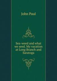 Sea-weed and what we seed. My vacation at Long Branch and Saratoga