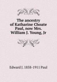 The ancestry of Katharine Choate Paul, now Mrs. William J. Young, Jr.