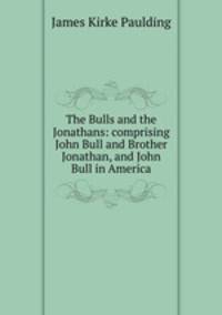The Bulls and the Jonathans: comprising John Bull and Brother Jonathan, and John Bull in America